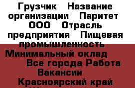 Грузчик › Название организации ­ Паритет, ООО › Отрасль предприятия ­ Пищевая промышленность › Минимальный оклад ­ 22 000 - Все города Работа » Вакансии   . Красноярский край,Железногорск г.